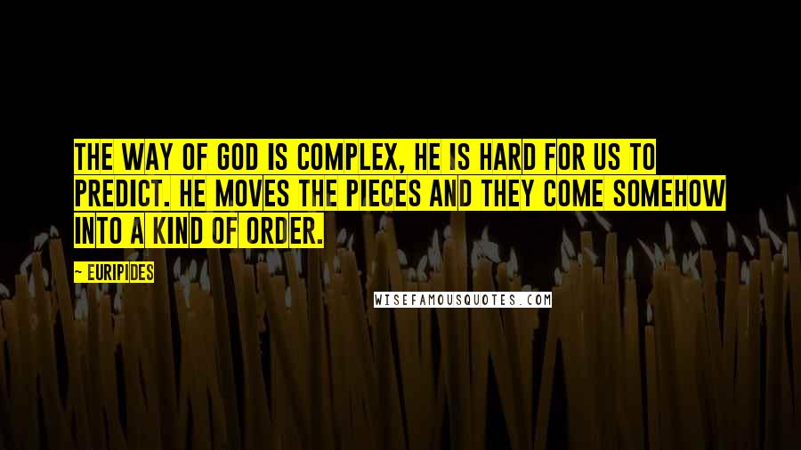 Euripides Quotes: The way of God is complex, he is hard for us to predict. He moves the pieces and they come somehow into a kind of order.