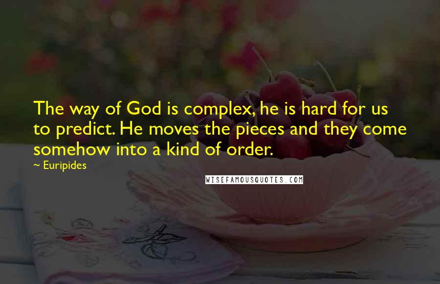 Euripides Quotes: The way of God is complex, he is hard for us to predict. He moves the pieces and they come somehow into a kind of order.
