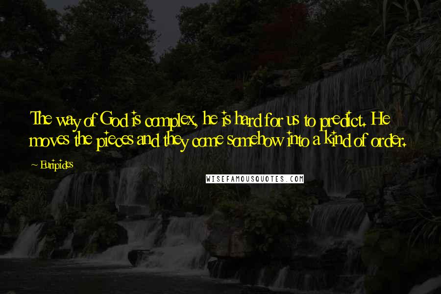 Euripides Quotes: The way of God is complex, he is hard for us to predict. He moves the pieces and they come somehow into a kind of order.