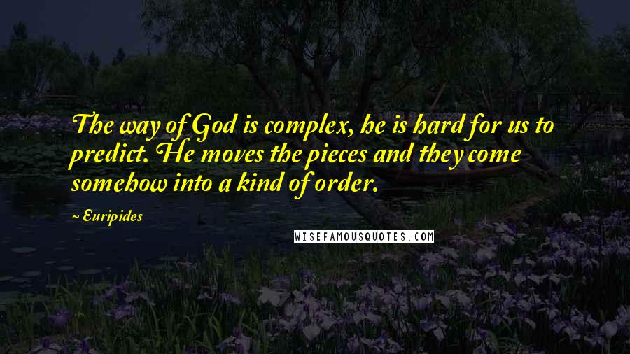 Euripides Quotes: The way of God is complex, he is hard for us to predict. He moves the pieces and they come somehow into a kind of order.