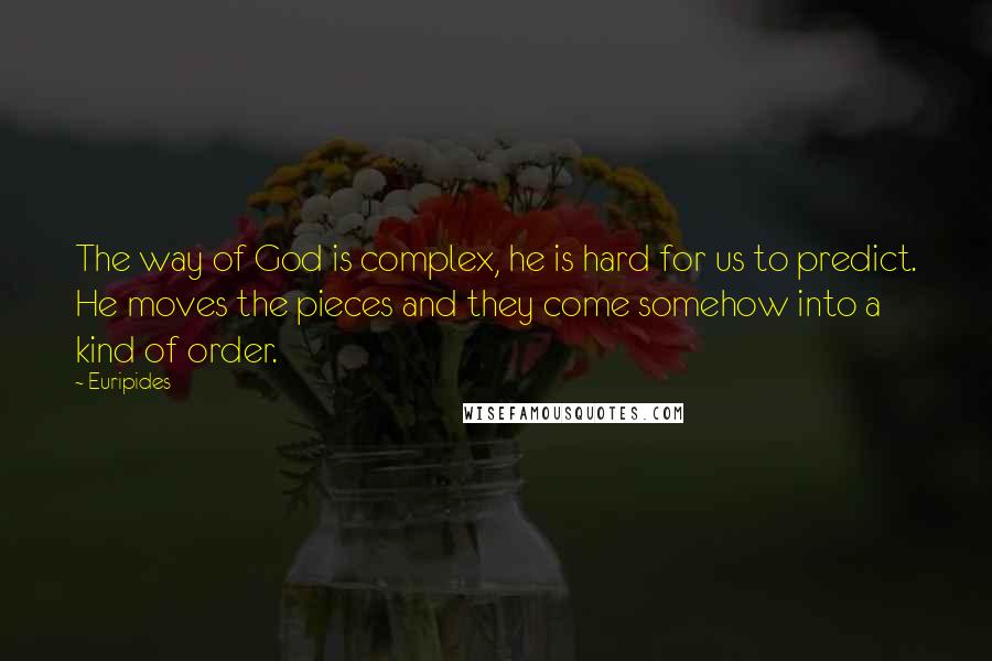 Euripides Quotes: The way of God is complex, he is hard for us to predict. He moves the pieces and they come somehow into a kind of order.