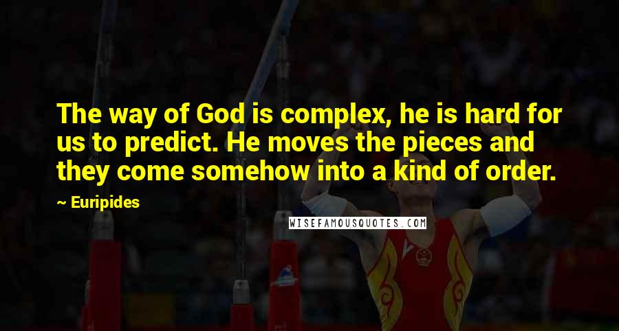 Euripides Quotes: The way of God is complex, he is hard for us to predict. He moves the pieces and they come somehow into a kind of order.