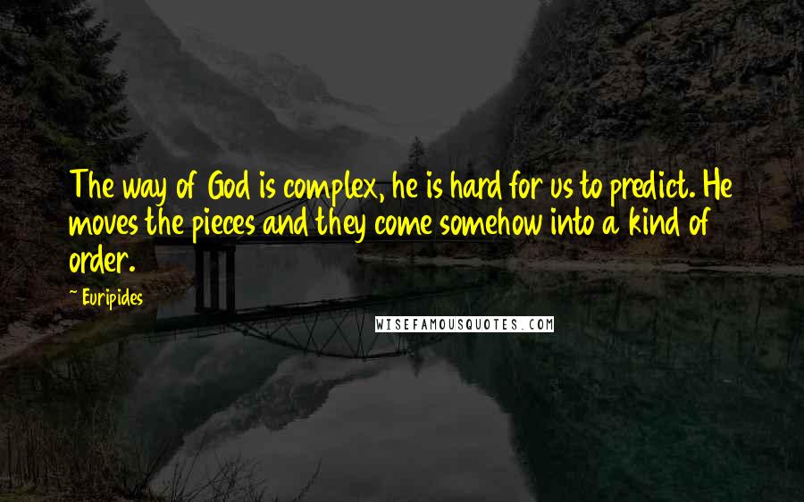 Euripides Quotes: The way of God is complex, he is hard for us to predict. He moves the pieces and they come somehow into a kind of order.