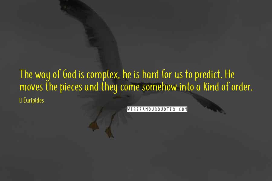 Euripides Quotes: The way of God is complex, he is hard for us to predict. He moves the pieces and they come somehow into a kind of order.