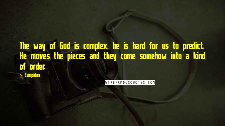 Euripides Quotes: The way of God is complex, he is hard for us to predict. He moves the pieces and they come somehow into a kind of order.