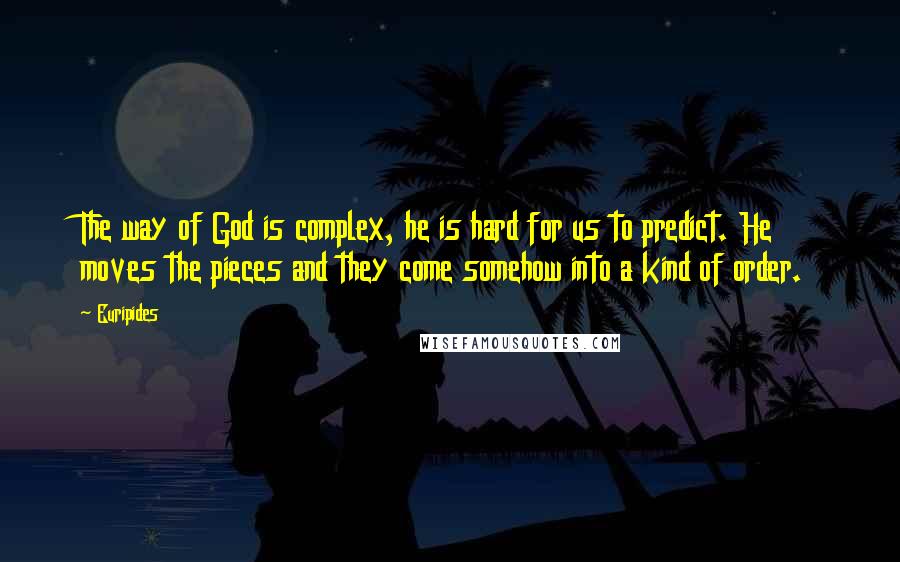 Euripides Quotes: The way of God is complex, he is hard for us to predict. He moves the pieces and they come somehow into a kind of order.