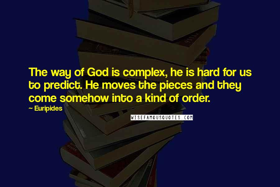 Euripides Quotes: The way of God is complex, he is hard for us to predict. He moves the pieces and they come somehow into a kind of order.