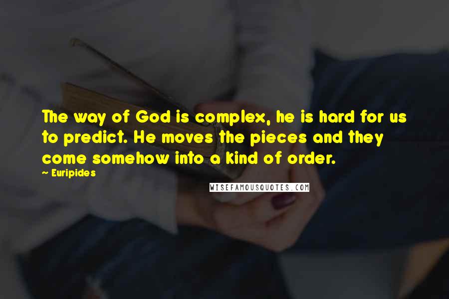 Euripides Quotes: The way of God is complex, he is hard for us to predict. He moves the pieces and they come somehow into a kind of order.