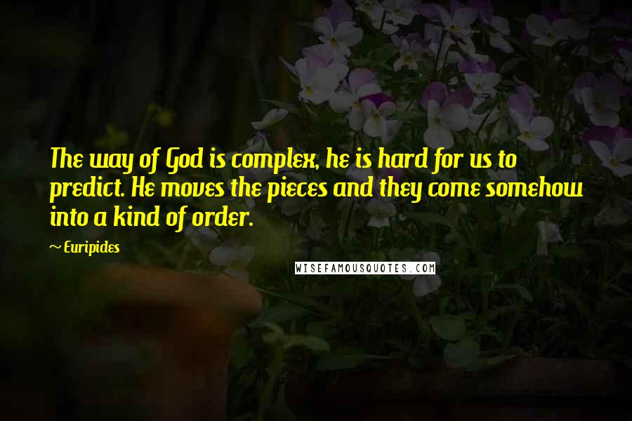 Euripides Quotes: The way of God is complex, he is hard for us to predict. He moves the pieces and they come somehow into a kind of order.