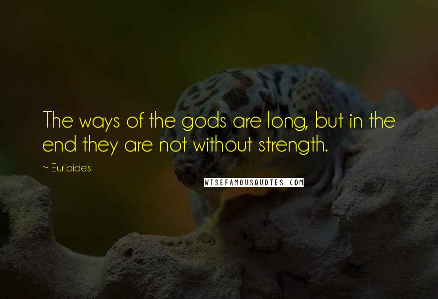 Euripides Quotes: The ways of the gods are long, but in the end they are not without strength.