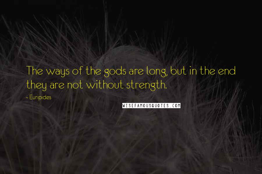 Euripides Quotes: The ways of the gods are long, but in the end they are not without strength.