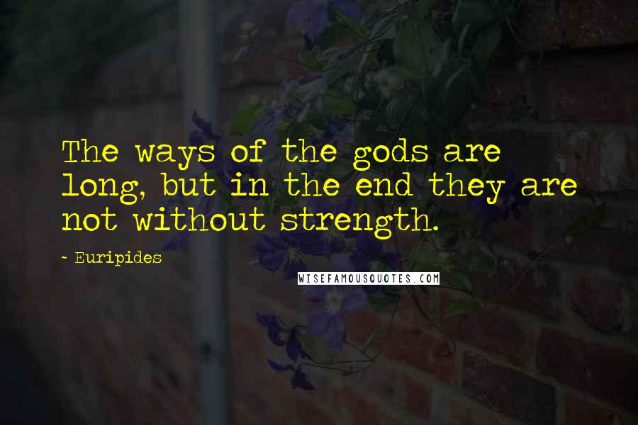 Euripides Quotes: The ways of the gods are long, but in the end they are not without strength.