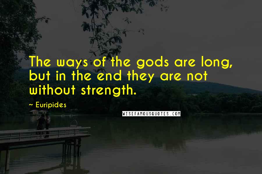 Euripides Quotes: The ways of the gods are long, but in the end they are not without strength.