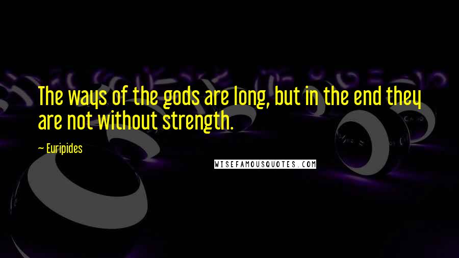 Euripides Quotes: The ways of the gods are long, but in the end they are not without strength.