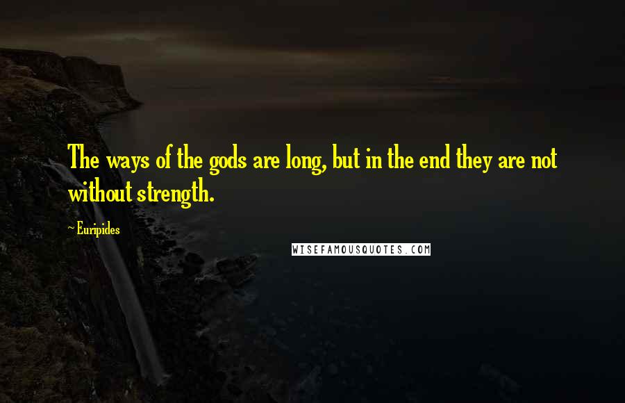 Euripides Quotes: The ways of the gods are long, but in the end they are not without strength.