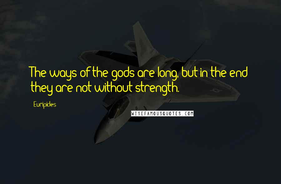 Euripides Quotes: The ways of the gods are long, but in the end they are not without strength.