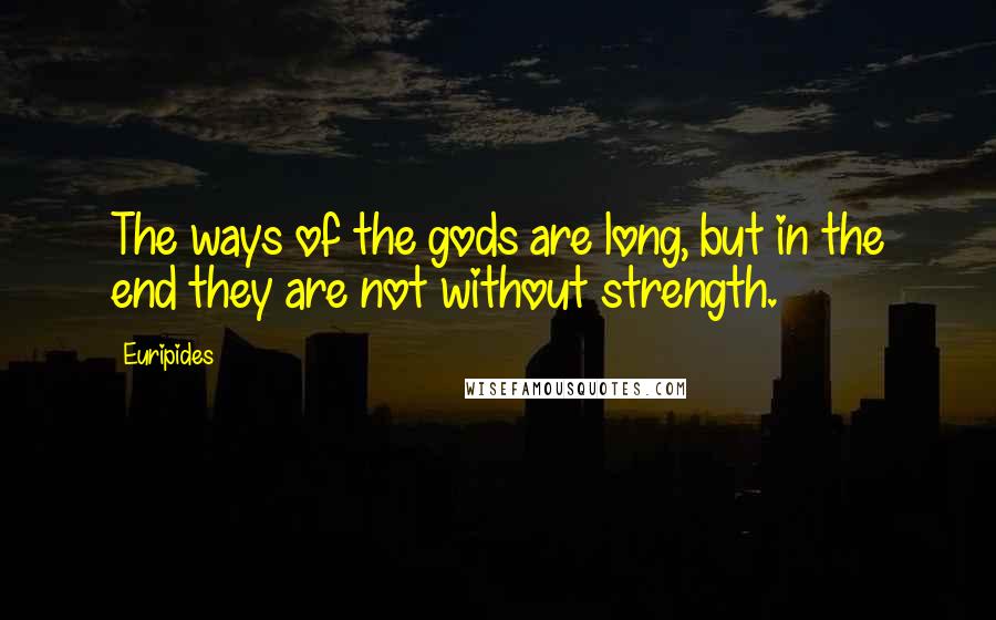 Euripides Quotes: The ways of the gods are long, but in the end they are not without strength.