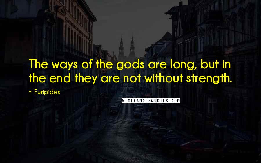 Euripides Quotes: The ways of the gods are long, but in the end they are not without strength.