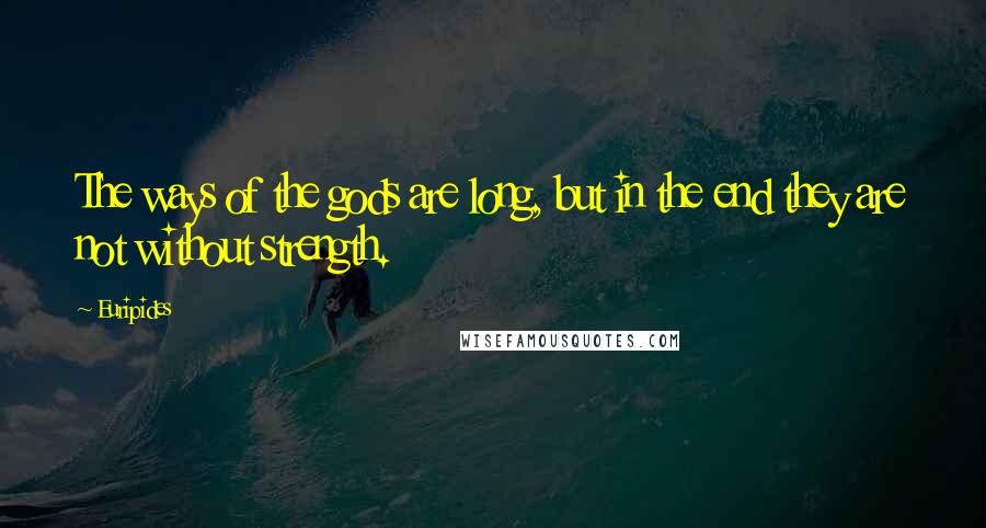 Euripides Quotes: The ways of the gods are long, but in the end they are not without strength.