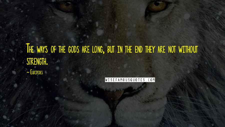 Euripides Quotes: The ways of the gods are long, but in the end they are not without strength.