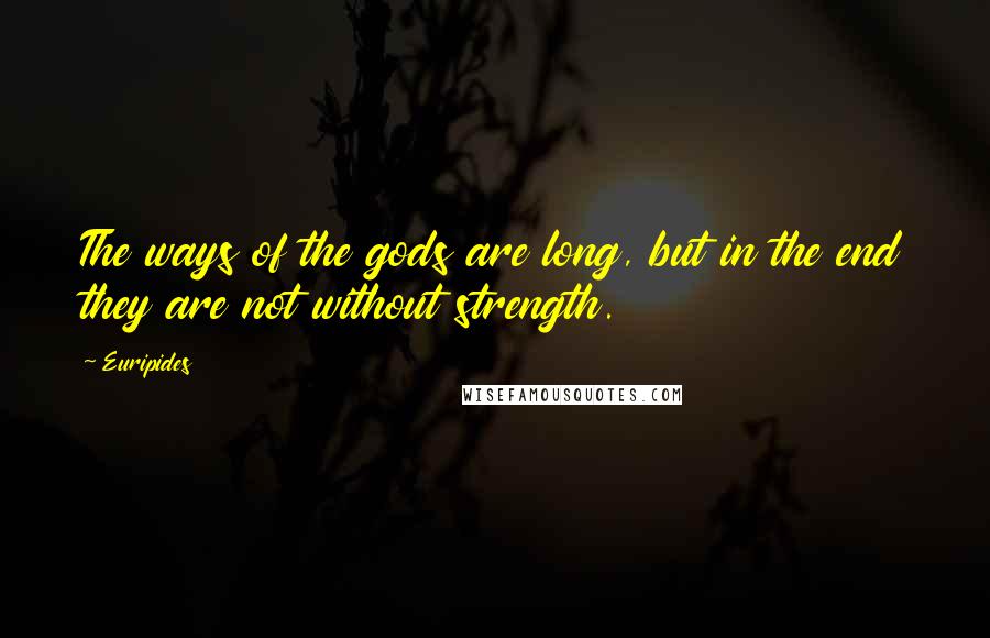 Euripides Quotes: The ways of the gods are long, but in the end they are not without strength.