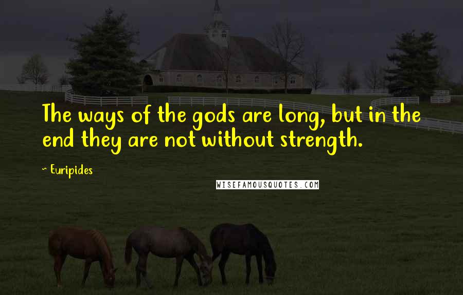 Euripides Quotes: The ways of the gods are long, but in the end they are not without strength.