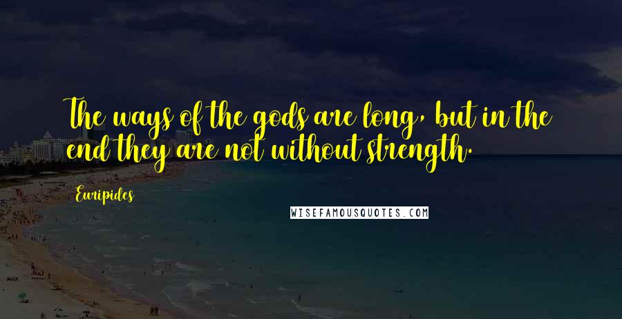 Euripides Quotes: The ways of the gods are long, but in the end they are not without strength.