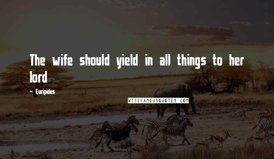 Euripides Quotes: The wife should yield in all things to her lord