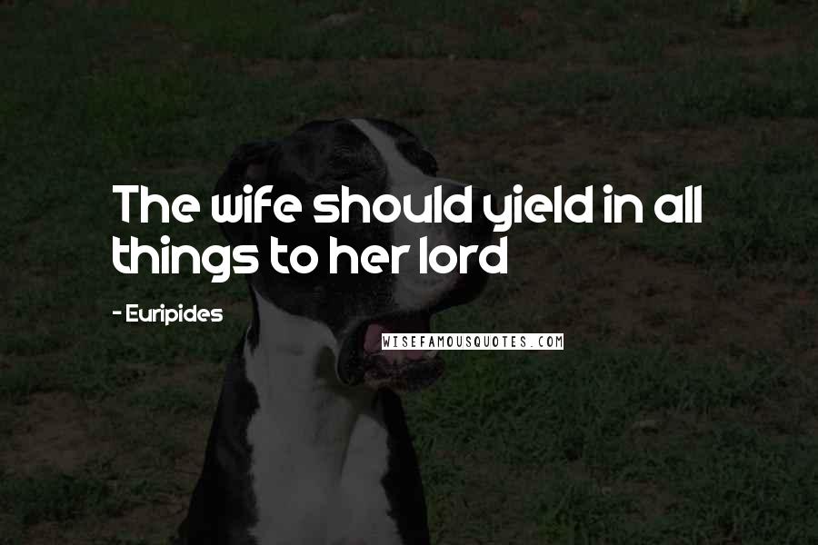 Euripides Quotes: The wife should yield in all things to her lord