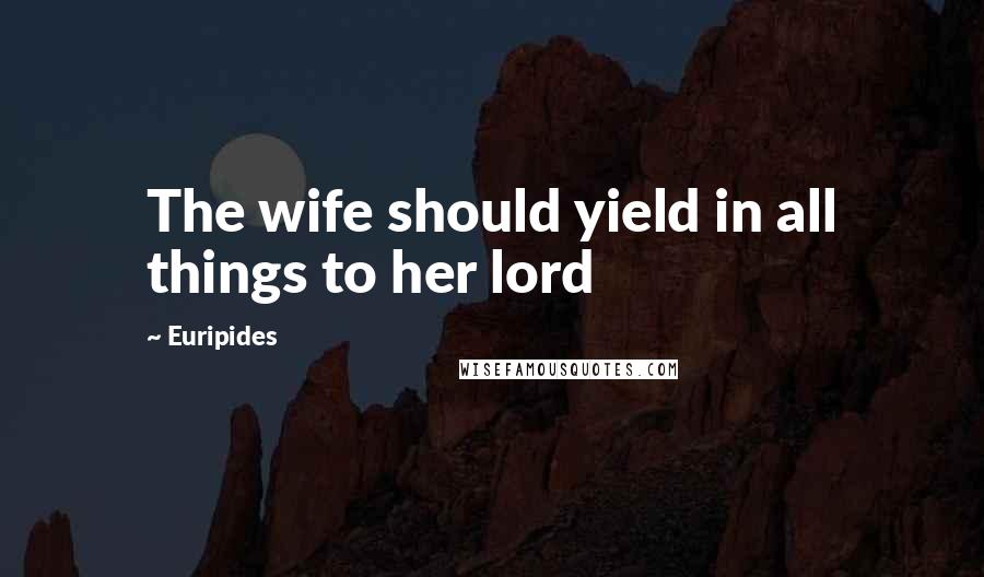 Euripides Quotes: The wife should yield in all things to her lord