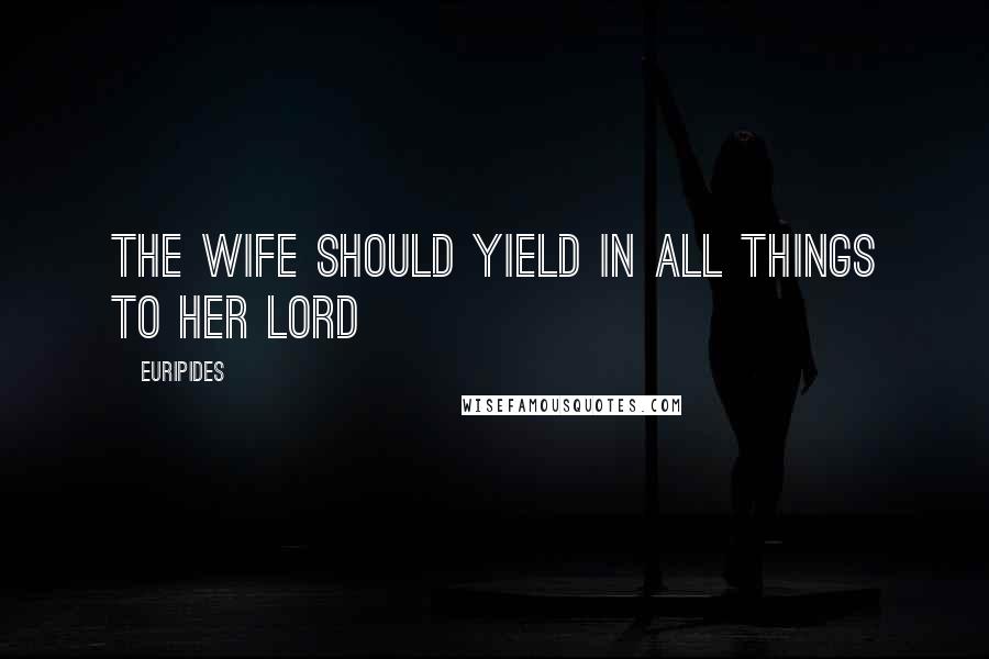 Euripides Quotes: The wife should yield in all things to her lord