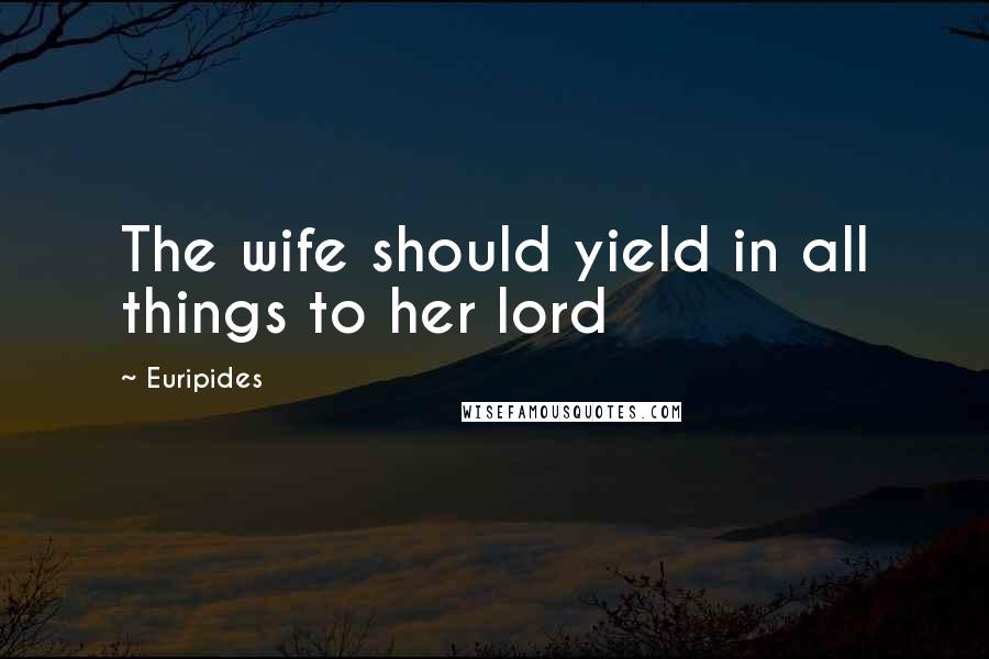 Euripides Quotes: The wife should yield in all things to her lord