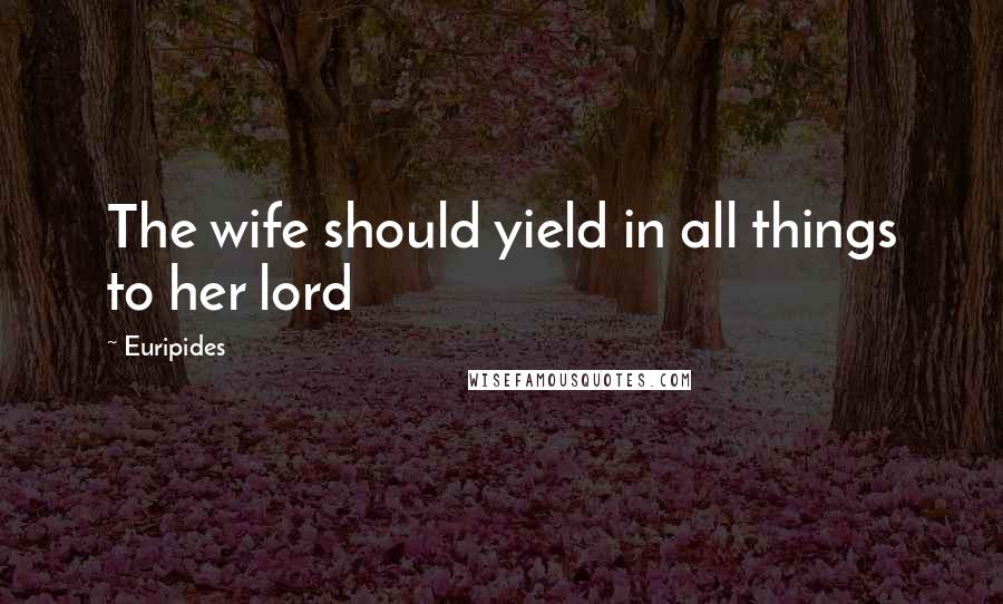 Euripides Quotes: The wife should yield in all things to her lord
