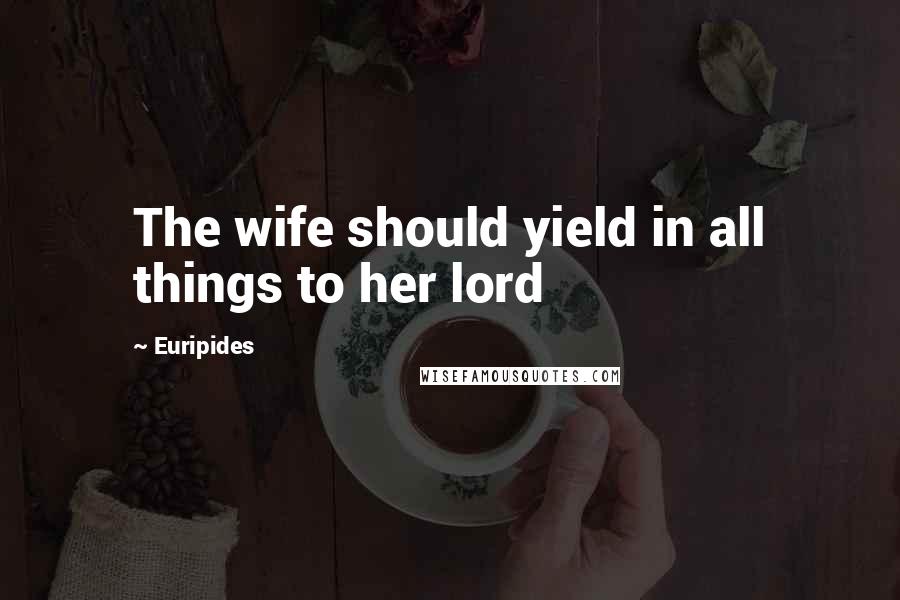 Euripides Quotes: The wife should yield in all things to her lord