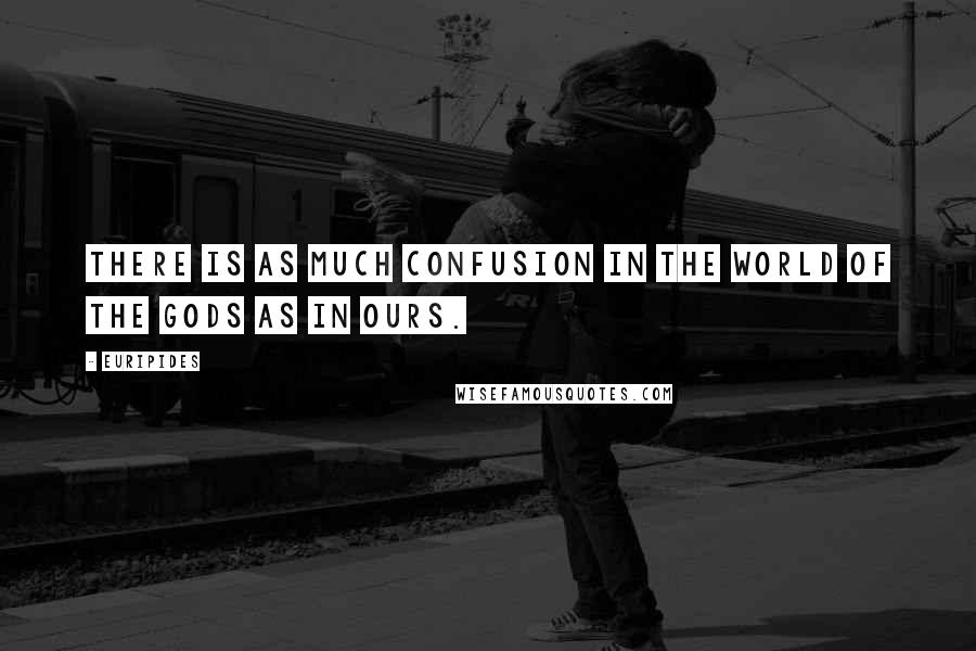 Euripides Quotes: There is as much confusion in the world of the gods as in ours.