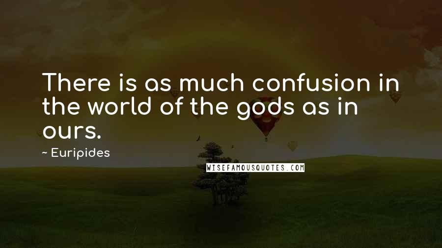 Euripides Quotes: There is as much confusion in the world of the gods as in ours.