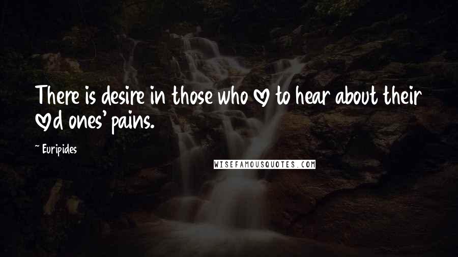 Euripides Quotes: There is desire in those who love to hear about their loved ones' pains.