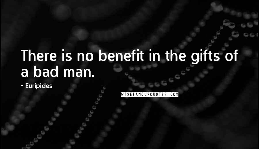 Euripides Quotes: There is no benefit in the gifts of a bad man.