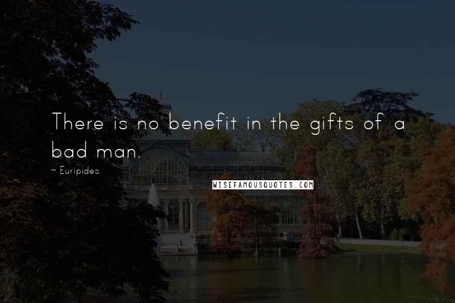 Euripides Quotes: There is no benefit in the gifts of a bad man.