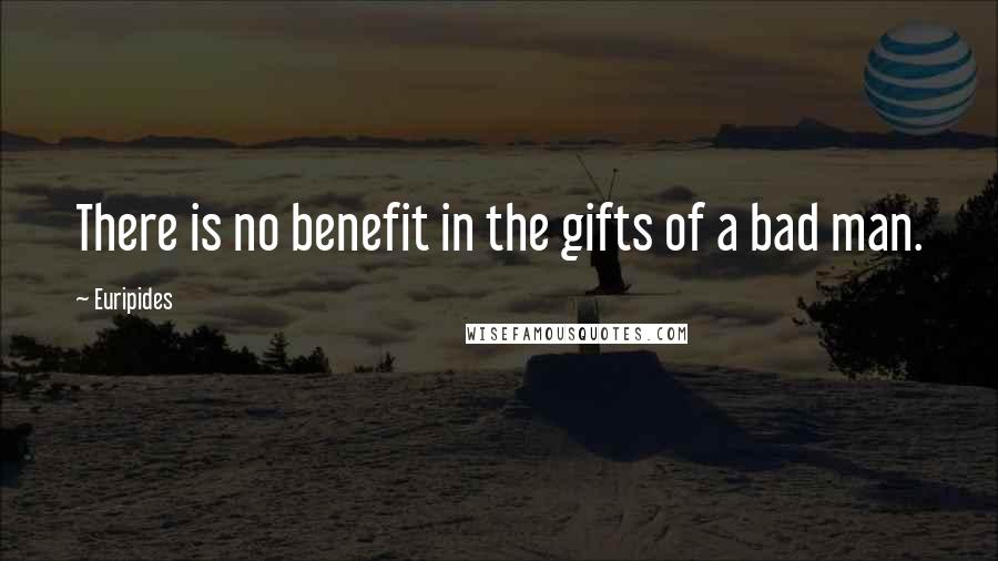 Euripides Quotes: There is no benefit in the gifts of a bad man.