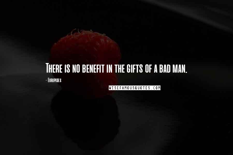 Euripides Quotes: There is no benefit in the gifts of a bad man.