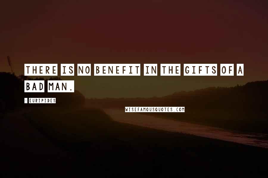 Euripides Quotes: There is no benefit in the gifts of a bad man.