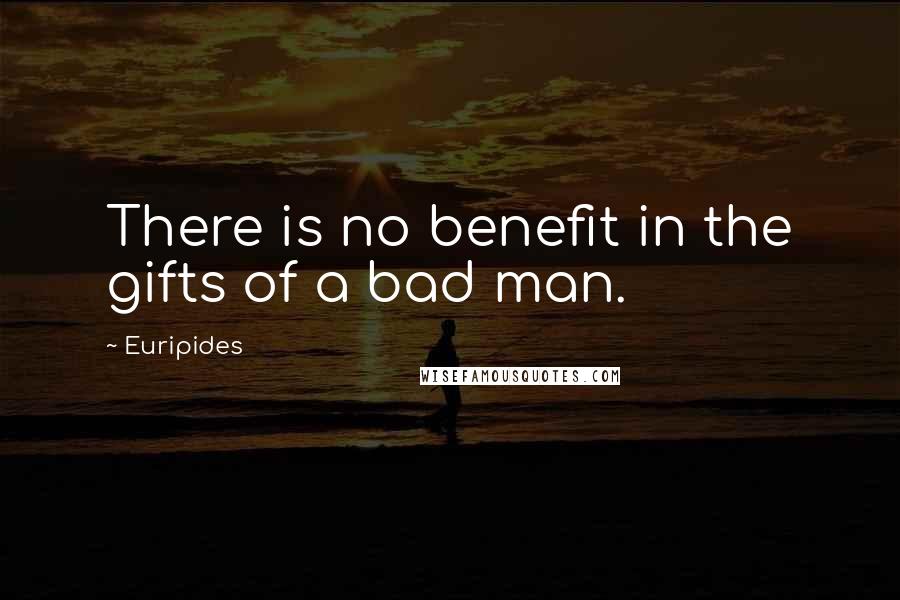 Euripides Quotes: There is no benefit in the gifts of a bad man.