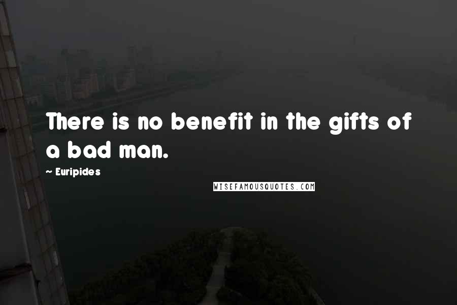 Euripides Quotes: There is no benefit in the gifts of a bad man.