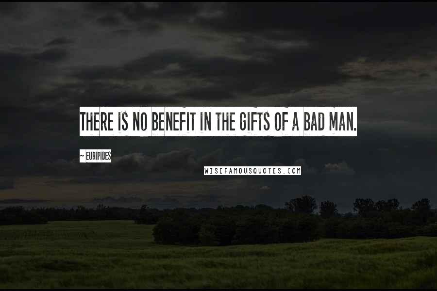 Euripides Quotes: There is no benefit in the gifts of a bad man.