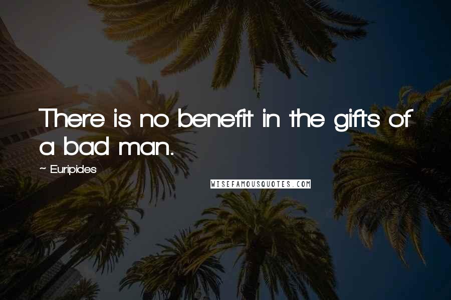 Euripides Quotes: There is no benefit in the gifts of a bad man.