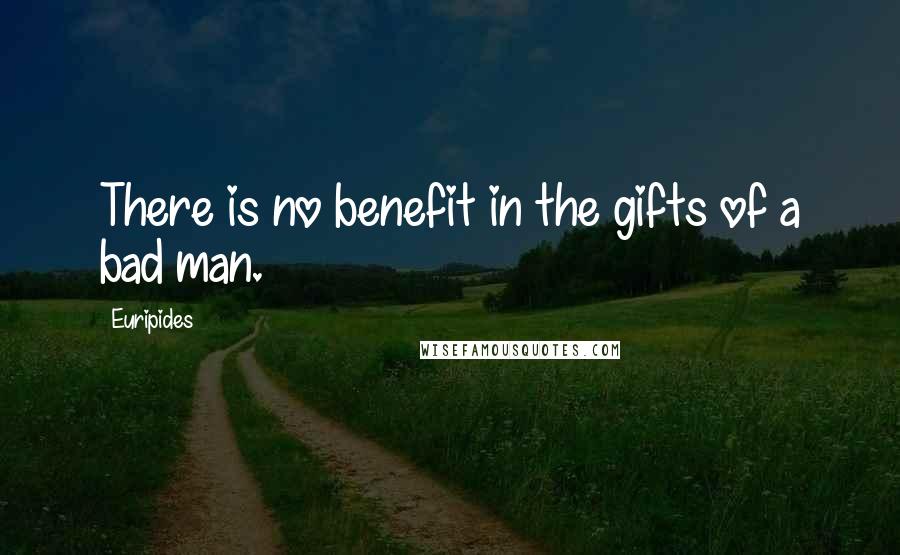 Euripides Quotes: There is no benefit in the gifts of a bad man.