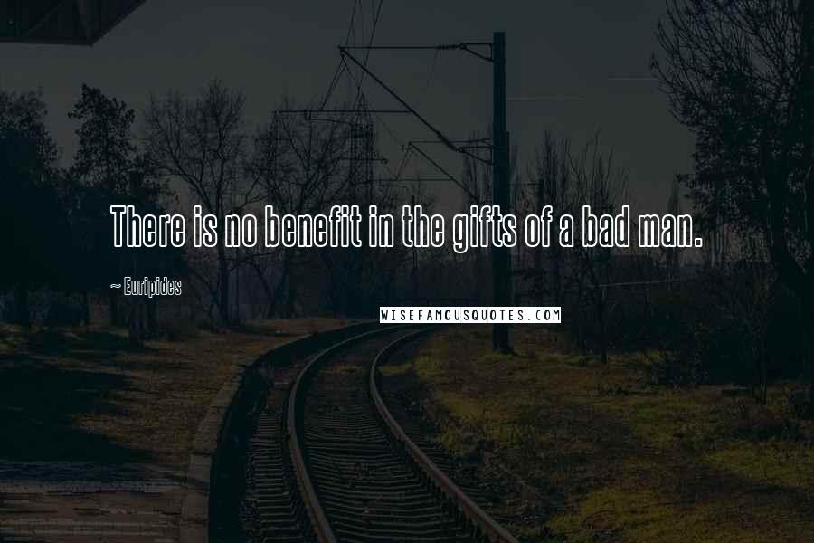 Euripides Quotes: There is no benefit in the gifts of a bad man.