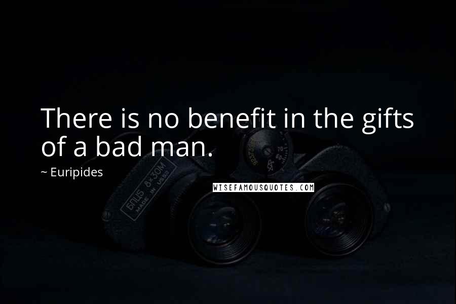 Euripides Quotes: There is no benefit in the gifts of a bad man.