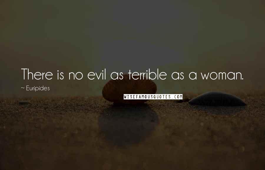 Euripides Quotes: There is no evil as terrible as a woman.